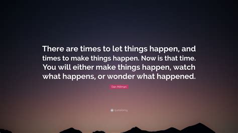 Dan Millman Quote There Are Times To Let Things Happen And Times To