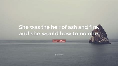 Sarah J Maas Quote She Was The Heir Of Ash And Fire And She Would