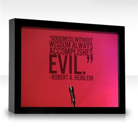 Goodness Without Wisdom Always Accomplishes Evil Robert A Heinlein