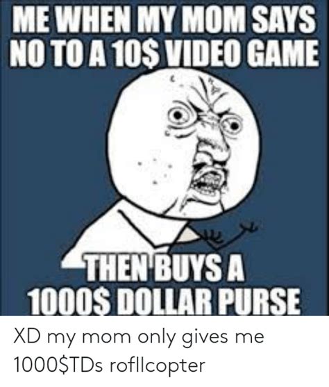 Xd My Mom Only Gives Me 1000tds Rofllcopter Mom Meme On Meme
