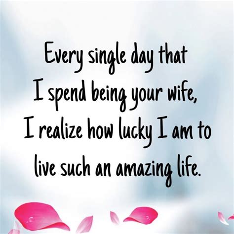 I love you romantic love quotes for husband. Every single day i spend being your wife, I realize how lucky I am to live such an amazing life ...