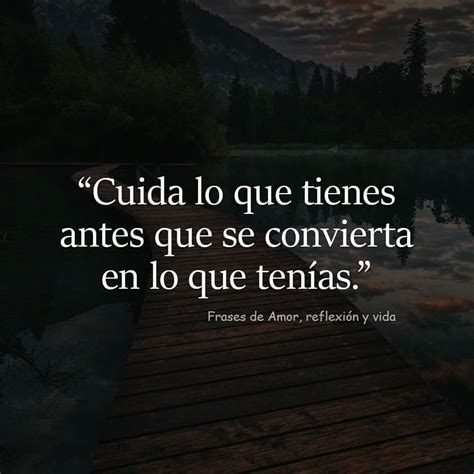 Cuida lo que tienes antes que se convierta en lo que tenías Frases