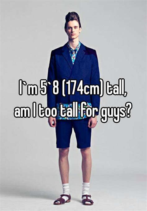 I M 5 8 174cm Tall Am I Too Tall For Guys