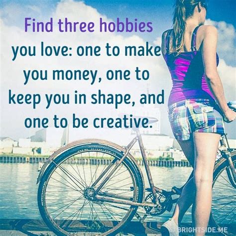 find three hobbies you love one to make you money one to keep you in shape and one to be