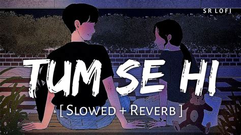 Tum Se Hi Slowed Reverb Mohit Chauhan Jab We Met Sr Lofi Youtube