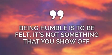 We make something of ourselves through pursuit of knowledge, integrity, hard work how to be humble. 25 Quotes About Staying Humble And Learning How To Be A ...