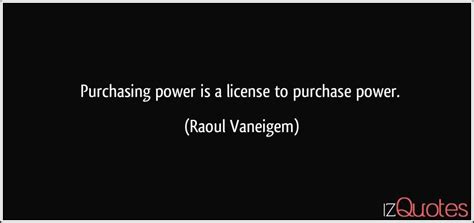 In theory, everybody buys the best and cheapest commodities offered to him on the market. Purchasing power is a license to purchase power.
