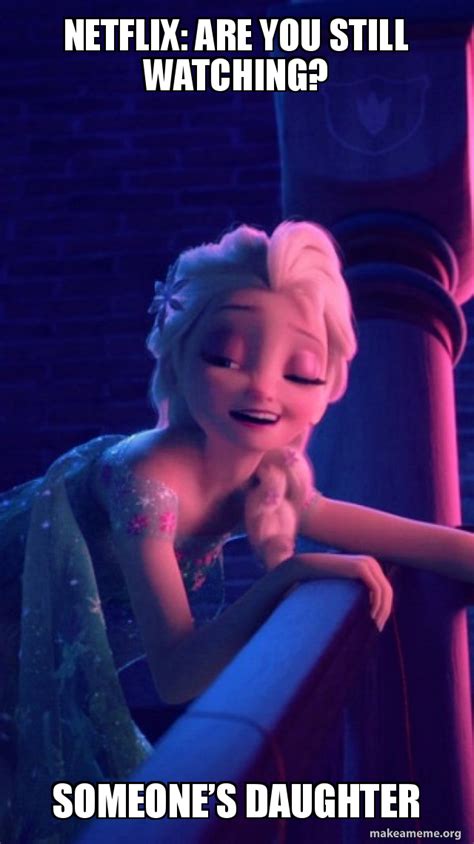 Netflix Are You Still Watching Someoneâ€™s Daughter Drunk Elsa Make A Meme