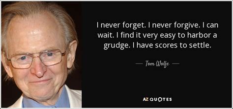 Tom Wolfe Quote I Never Forget I Never Forgive I Can Wait I