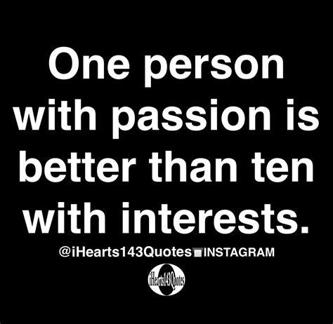 One Person With Passion Is Better Than Ten With Interests Quotes Ihearts143quotes