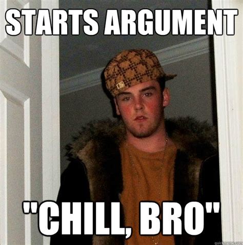 starts argument chill bro scumbag steve quickmeme