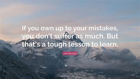 Lee Iacocca Quote If You Own Up To Your Mistakes You Dont Suffer As