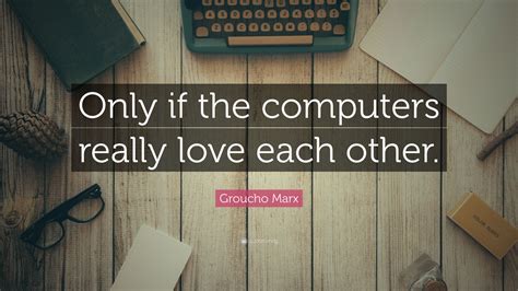 The secret of life is honesty and fair dealing. Groucho Marx Quote: "Only if the computers really love each other." (10 wallpapers) - Quotefancy