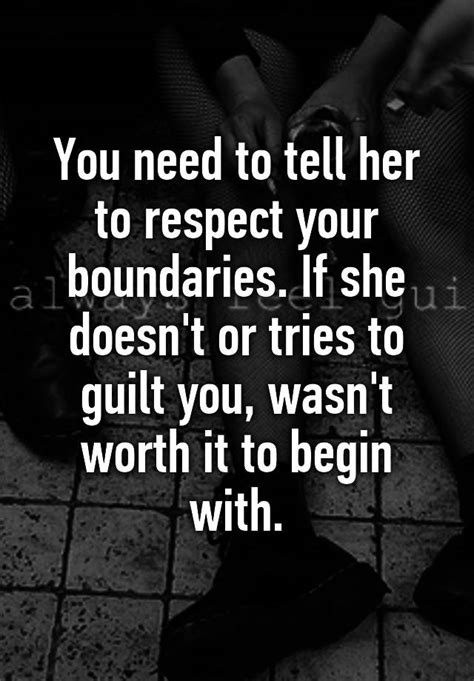 you need to tell her to respect your boundaries if she doesn t or tries to guilt you wasn t