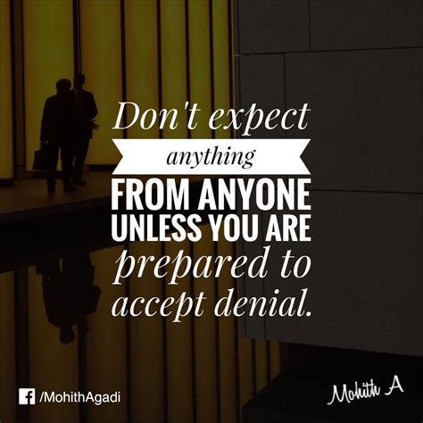 Don't expect anything from anyone unless you are prepared to accept ...