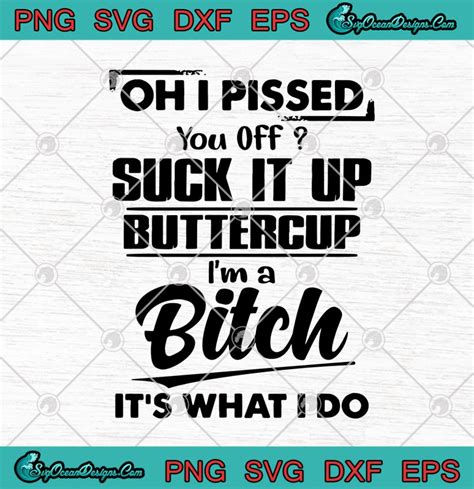 Oh I Pissed You Off Suck It Up Buttercup Im A Bitch Its What I Do Svg Png Eps Dxf Cutting File