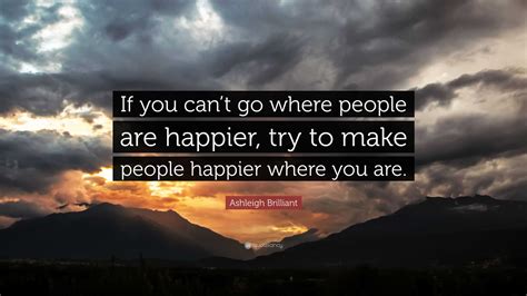 Ashleigh Brilliant Quote “if You Cant Go Where People Are Happier