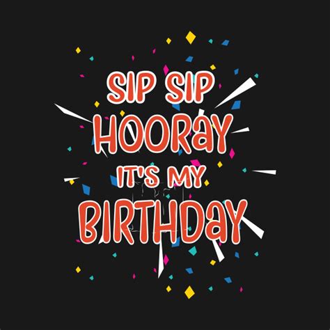 Sip Sip Hooray It S My Birthday Birthday T Shirt Teepublic