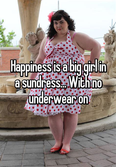 Happiness Is A Big Girl In A Sundress With No Underwear On