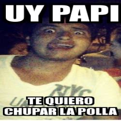 Meme Personalizado Uy Papi Te Quiero Chupar La Polla