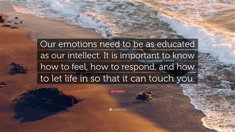 Jim Rohn Quote Our Emotions Need To Be As Educated As Our Intellect