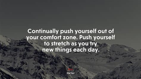 continually push yourself out of your comfort zone push yourself to stretch as you try new