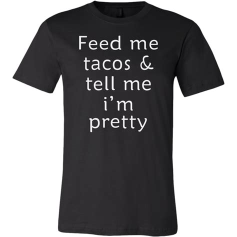 Feed Me Tacos And Tell Me Im Pretty Shirt Funny Shirt Dashing Tee