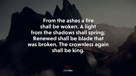 From The Ashes A Fire Shall Be Woken A Light From The Shadows Shall
