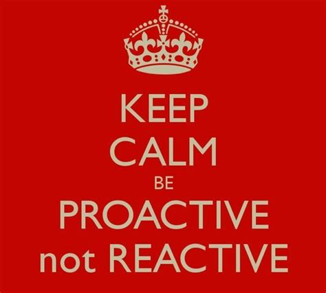 Keep Calm And Be Proactive Not Reactive Proactive Quotes Keep Calm