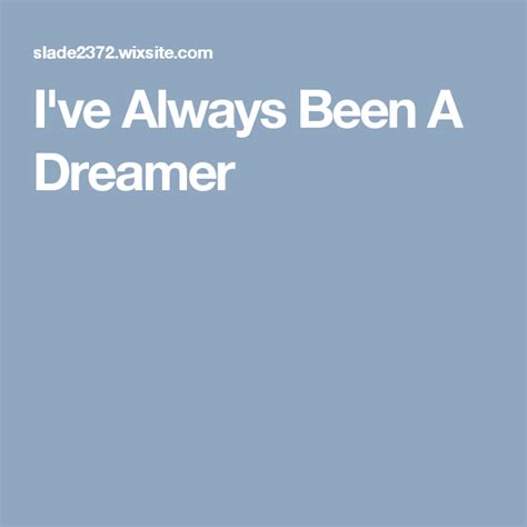 Ive Always Been A Dreamer The Dreamers Always Be Dont Stop Believing