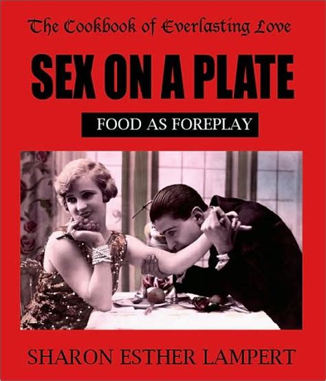 Sex On A Plate Food As Foreplay The Cookbook Of Everlasting Love By