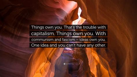 Frank Capra Quote Things Own You Thats The Trouble With Capitalism