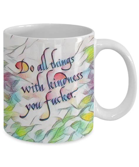 Funny Coffee Mug Do All Things With Kindness You Fucker Silly T Cup 11 Or 15 Oz