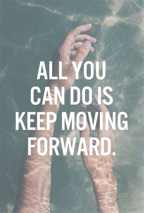 All You Can Do Is Keep Moving Forward Quotes About Moving On In Life