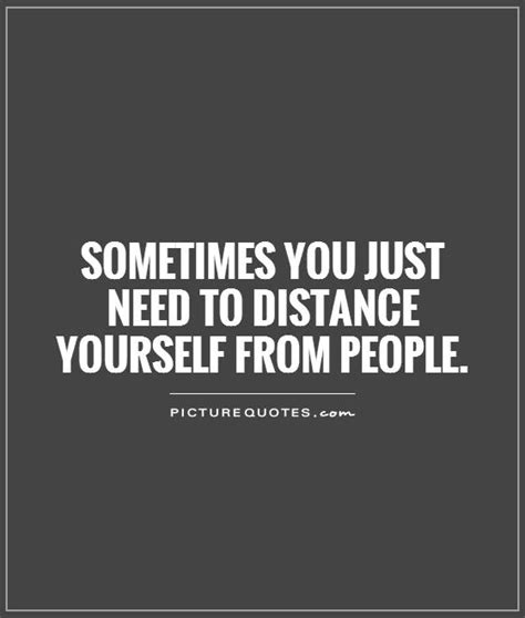 Sometimes You Just Need To Distance Yourself From People Picture Quotes