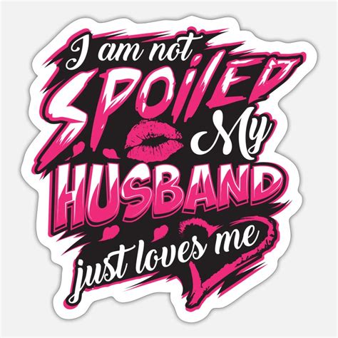 I Am Not Spoiled My Husband Just Loves Me Stickers Unique Designs Spreadshirt