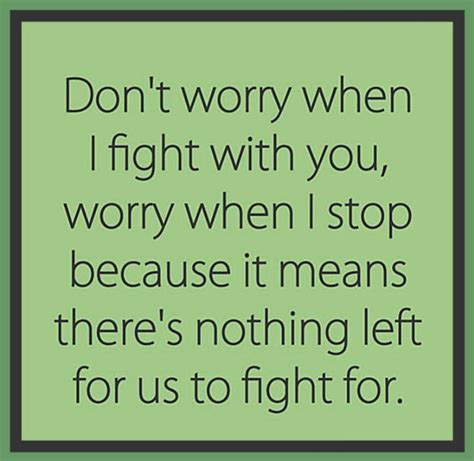 Dont Worry When I Fight With You Worry When I Stop Because It Means