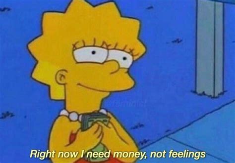 Lisa Simpson Meme Right Now I Need Money Not Feelings Simpsons Quotes Cartoon Quotes The