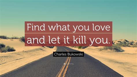 Charles Bukowski Quote Find What You Love And Let It Kill You