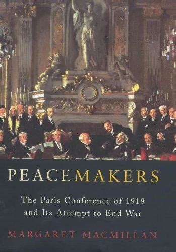 Peacemakers The Paris Peace Conference Of 1919 And Its Attempt To End