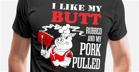 I Like My Butt Rubbed And My Pork Pulled Mens Premium T Shirt