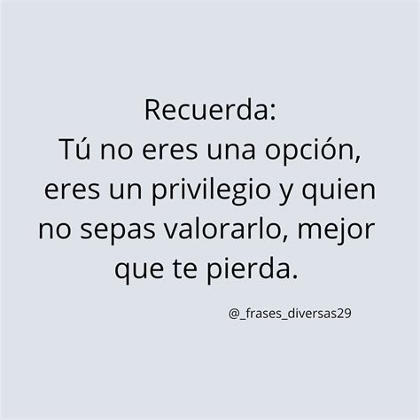 Recuerda Tú No Eres Una Opción Eres Un Privilegio Y Quien No Sepa