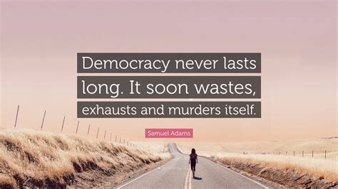 Samuel Adams Quote Democracy Never Lasts Long It Soon Wastes