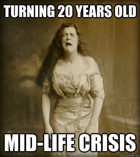 Turning 20 Years Old Mid Life Crisis 1890s Problems Quickmeme