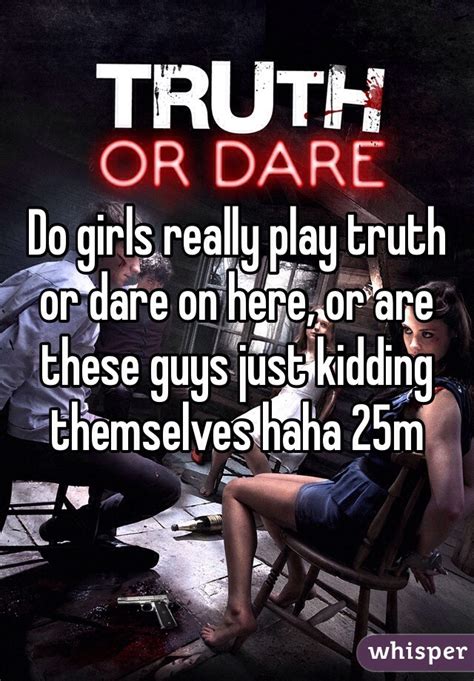 Do Girls Really Play Truth Or Dare On Here Or Are These Guys Just