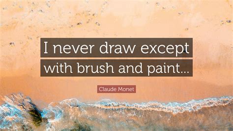 Claude Monet Quote I Never Draw Except With Brush And Paint