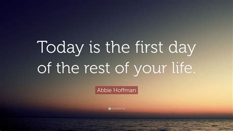 Abbie Hoffman Quote “today Is The First Day Of The Rest Of Your Life