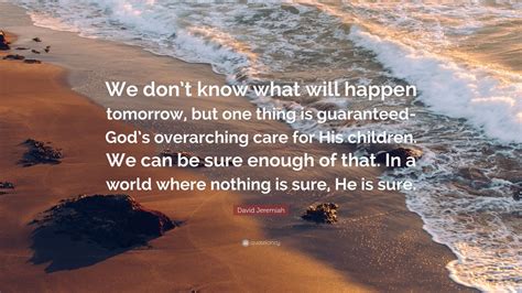 David Jeremiah Quote We Dont Know What Will Happen Tomorrow But One