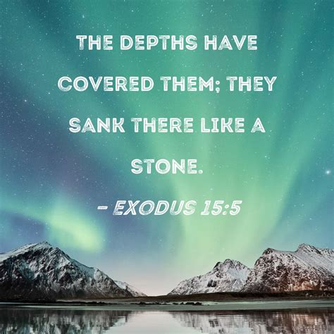 Exodus 15:5 The depths have covered them; they sank there like a stone.