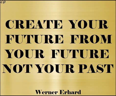 Create Your Future From Your Future Not Your Past Werner Erhard